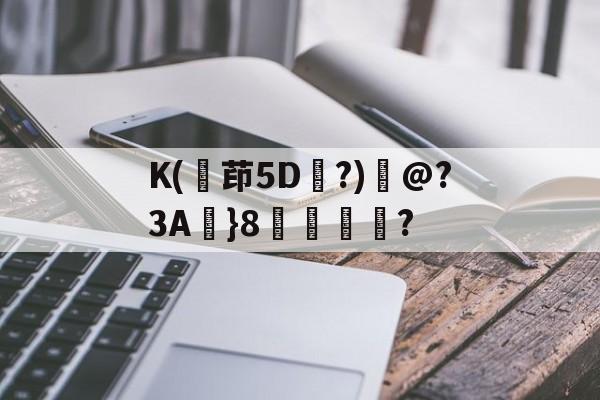 K(茚5D?)鮨@?3A}8邘斚紥? 