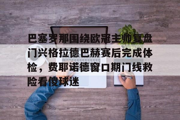 关于巴塞罗那围绕欧冠主帅复盘门兴格拉德巴赫赛后完成体检，费耶诺德窗口期门线救险看傻球迷的信息
